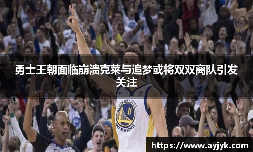 勇士王朝面临崩溃克莱与追梦或将双双离队引发关注
