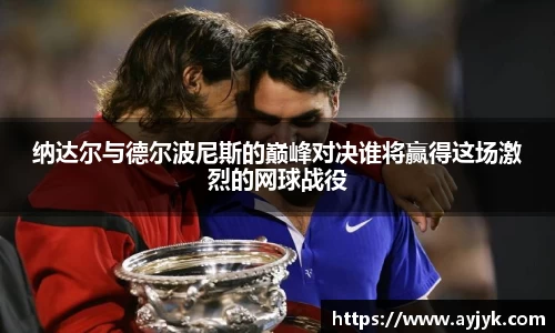 纳达尔与德尔波尼斯的巅峰对决谁将赢得这场激烈的网球战役