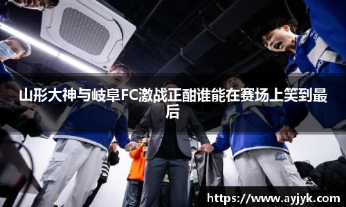 山形大神与岐阜FC激战正酣谁能在赛场上笑到最后