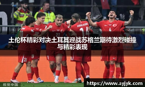 土伦杯精彩对决土耳其迎战苏格兰期待激烈碰撞与精彩表现